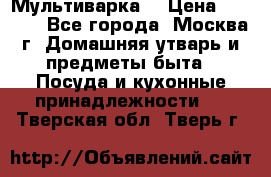 Мультиварка  › Цена ­ 1 010 - Все города, Москва г. Домашняя утварь и предметы быта » Посуда и кухонные принадлежности   . Тверская обл.,Тверь г.